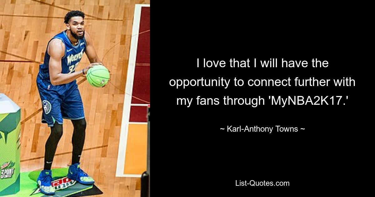 I love that I will have the opportunity to connect further with my fans through 'MyNBA2K17.' — © Karl-Anthony Towns