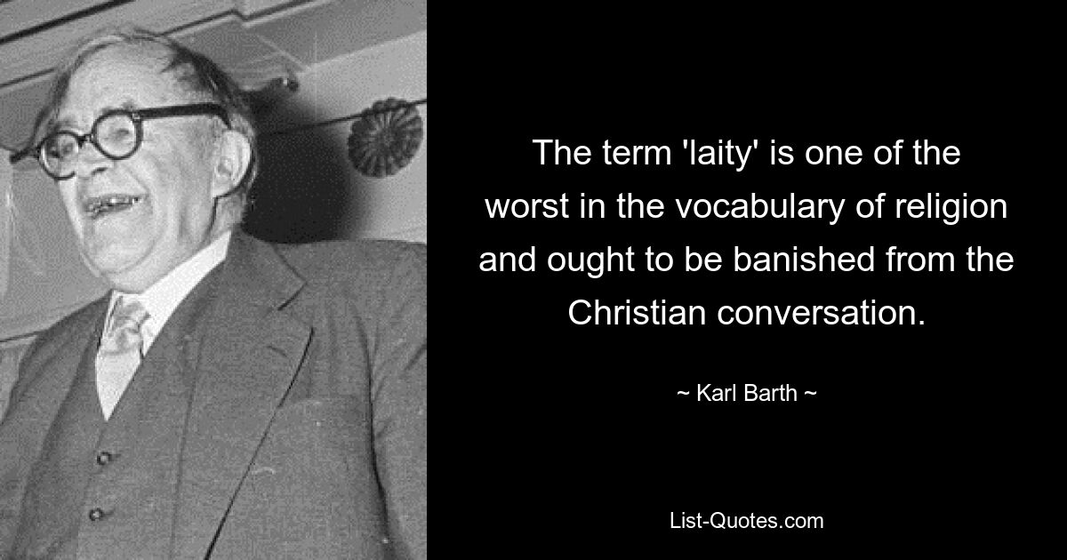 The term 'laity' is one of the worst in the vocabulary of religion and ought to be banished from the Christian conversation. — © Karl Barth