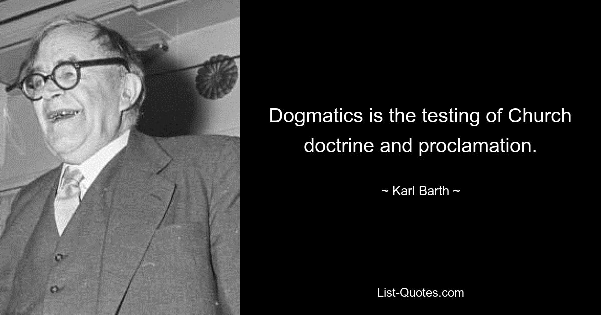 Dogmatics is the testing of Church doctrine and proclamation. — © Karl Barth