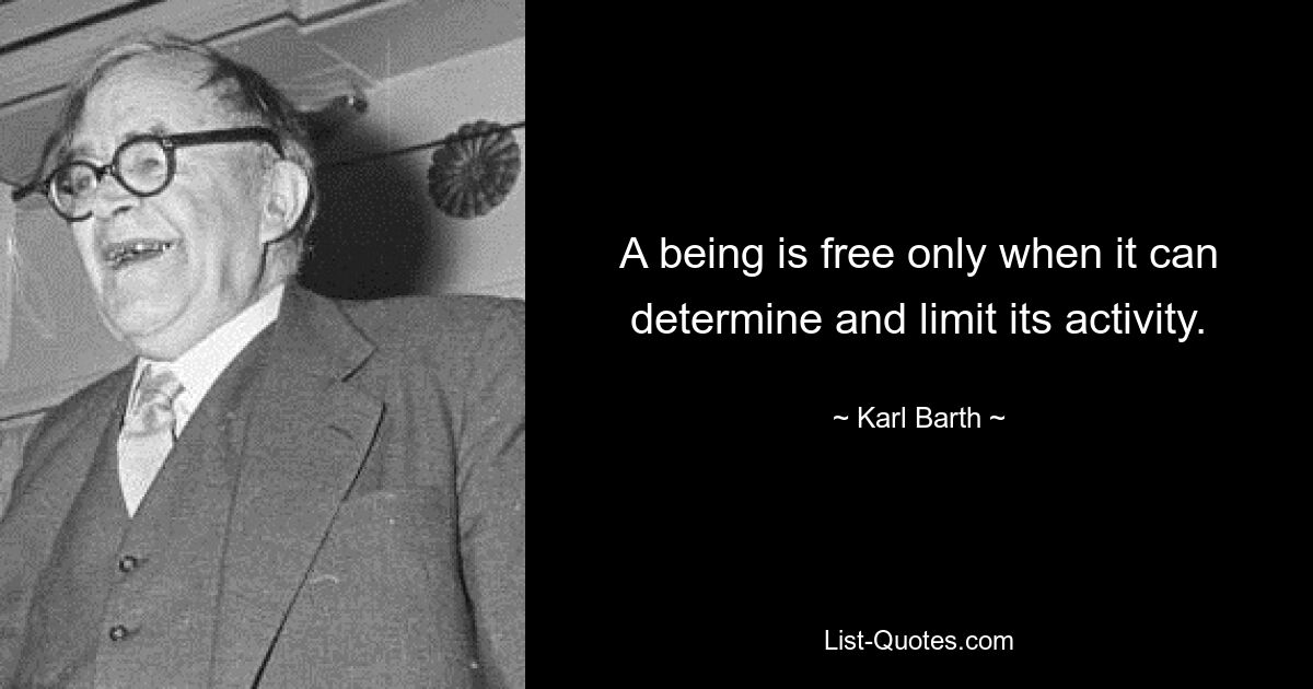 A being is free only when it can determine and limit its activity. — © Karl Barth