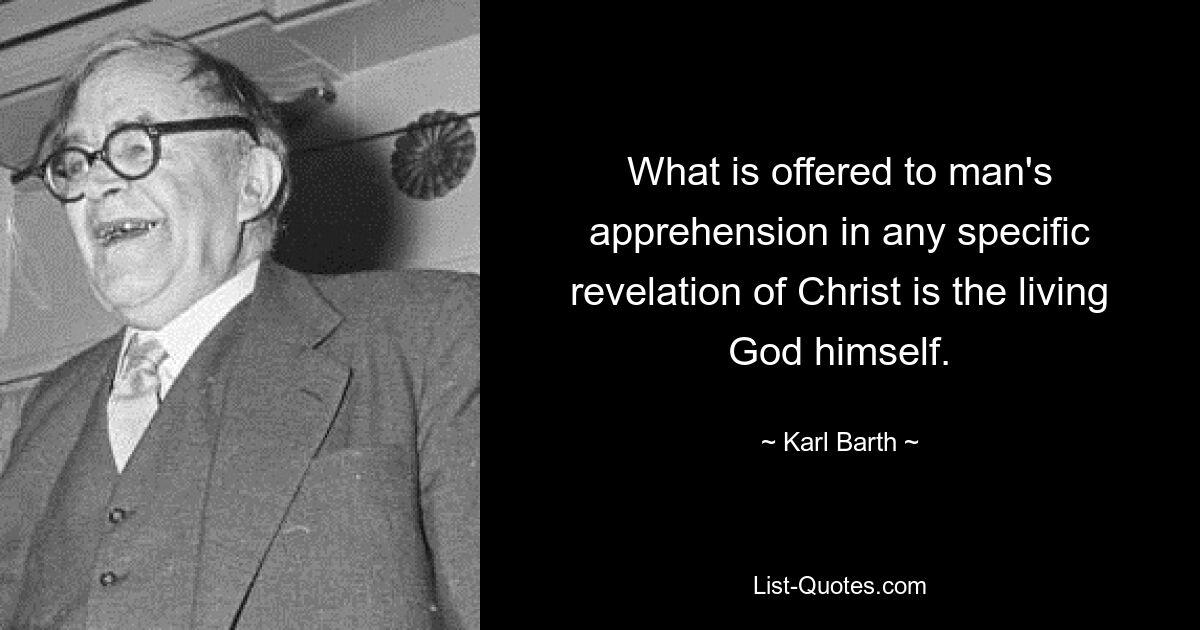 What is offered to man's apprehension in any specific revelation of Christ is the living God himself. — © Karl Barth