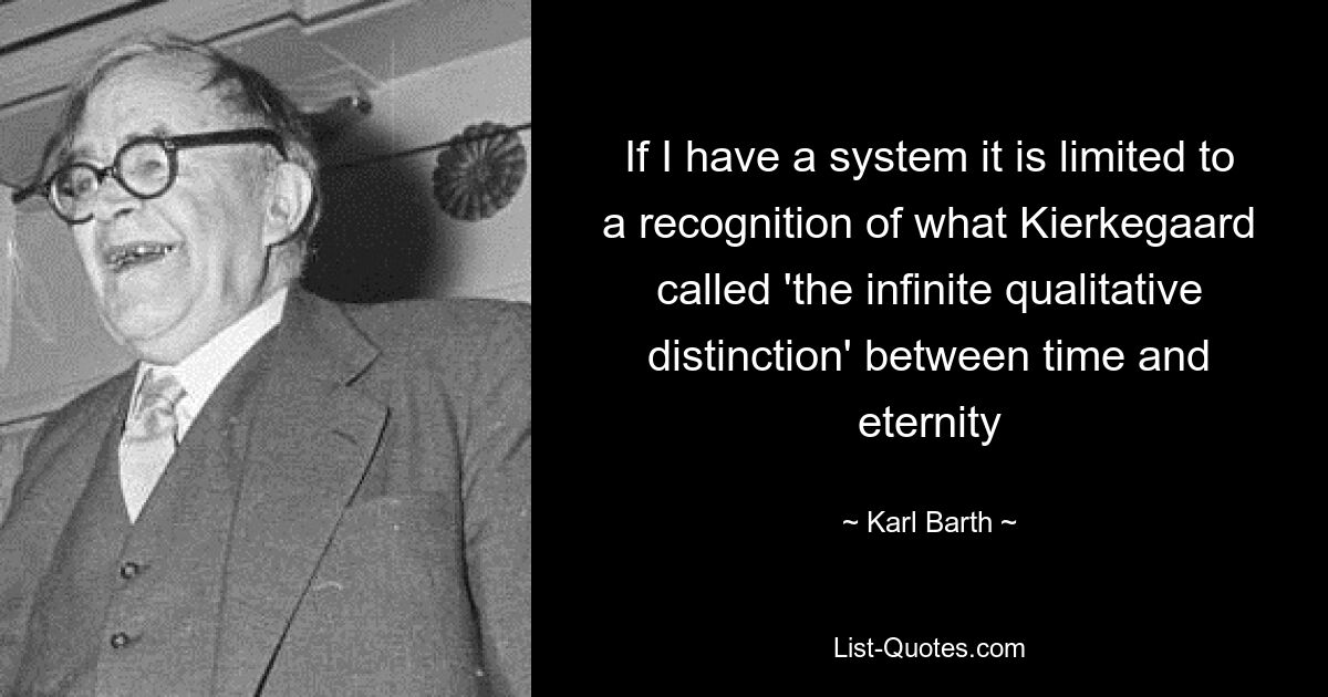 If I have a system it is limited to a recognition of what Kierkegaard called 'the infinite qualitative distinction' between time and eternity — © Karl Barth