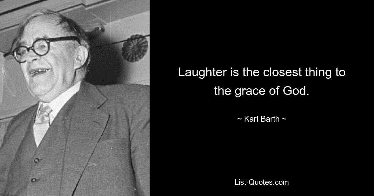 Laughter is the closest thing to the grace of God. — © Karl Barth