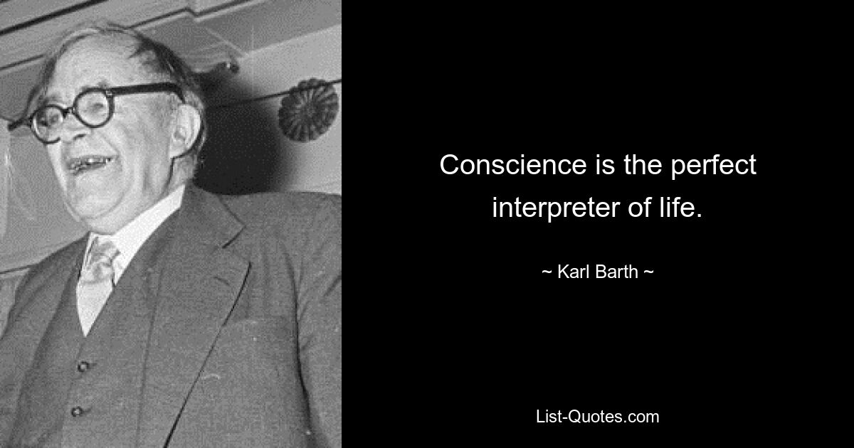 Conscience is the perfect interpreter of life. — © Karl Barth