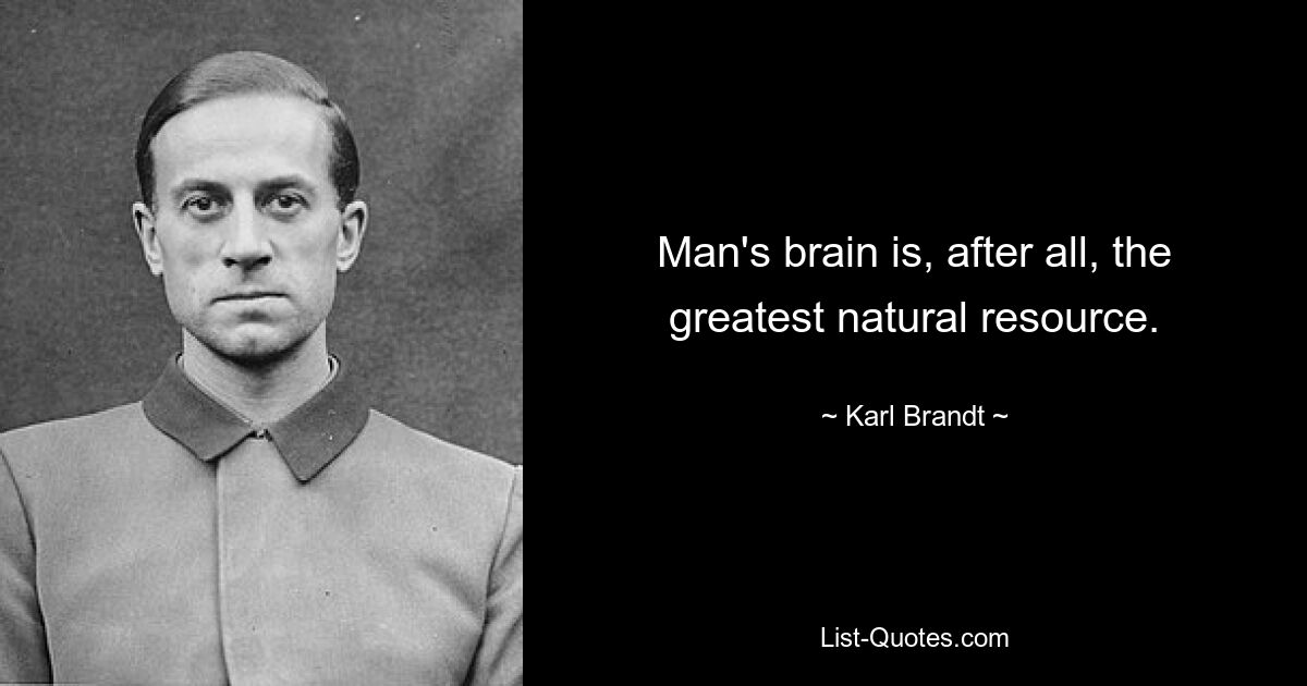 Man's brain is, after all, the greatest natural resource. — © Karl Brandt