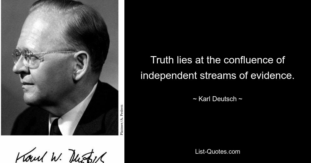 Truth lies at the confluence of independent streams of evidence. — © Karl Deutsch