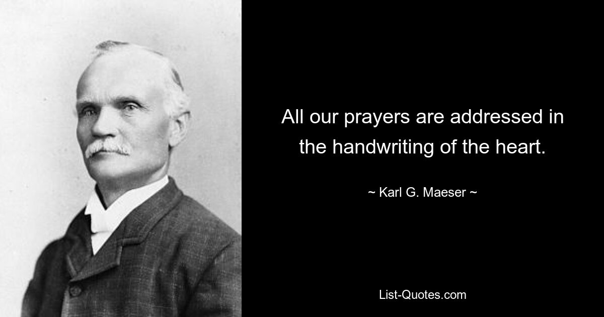 All our prayers are addressed in the handwriting of the heart. — © Karl G. Maeser