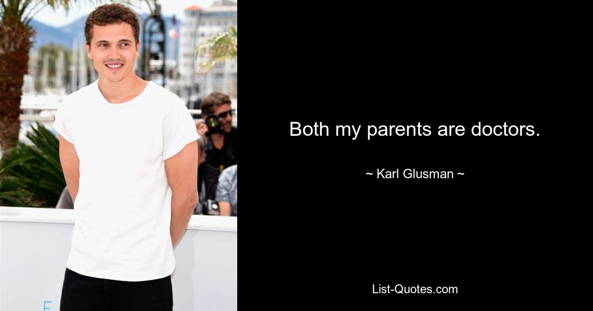 Both my parents are doctors. — © Karl Glusman