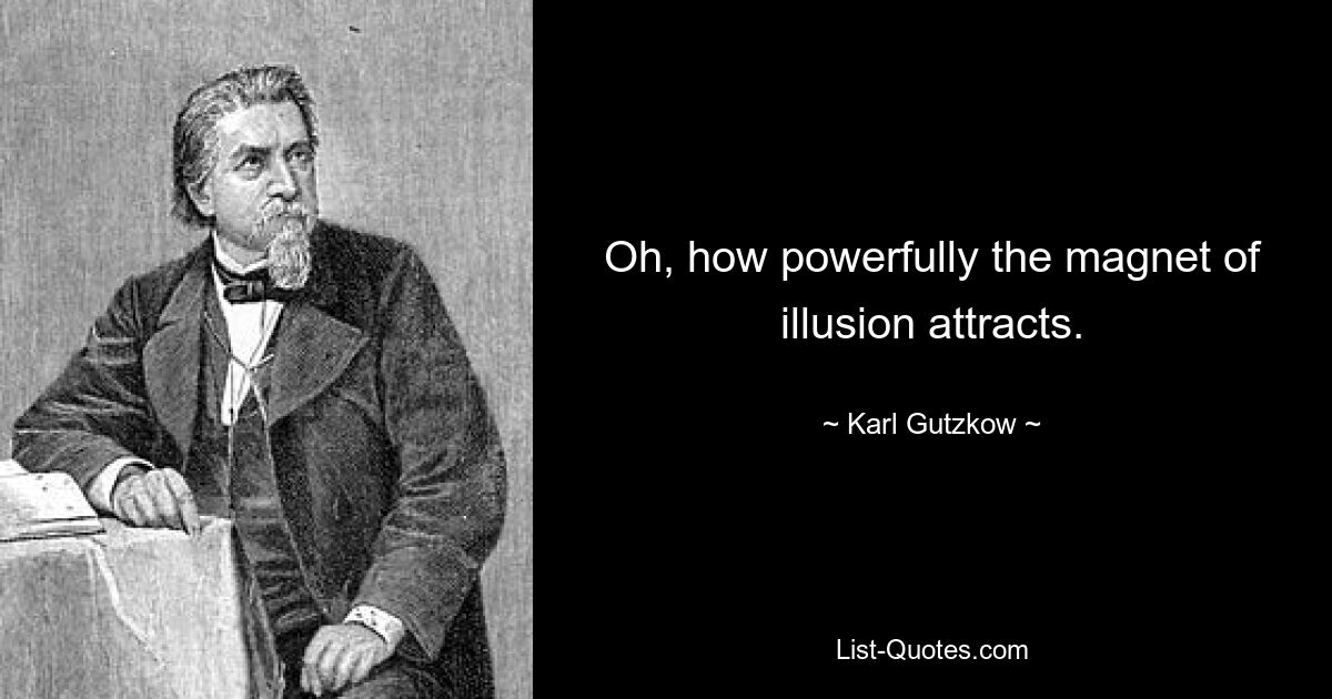 Oh, how powerfully the magnet of illusion attracts. — © Karl Gutzkow