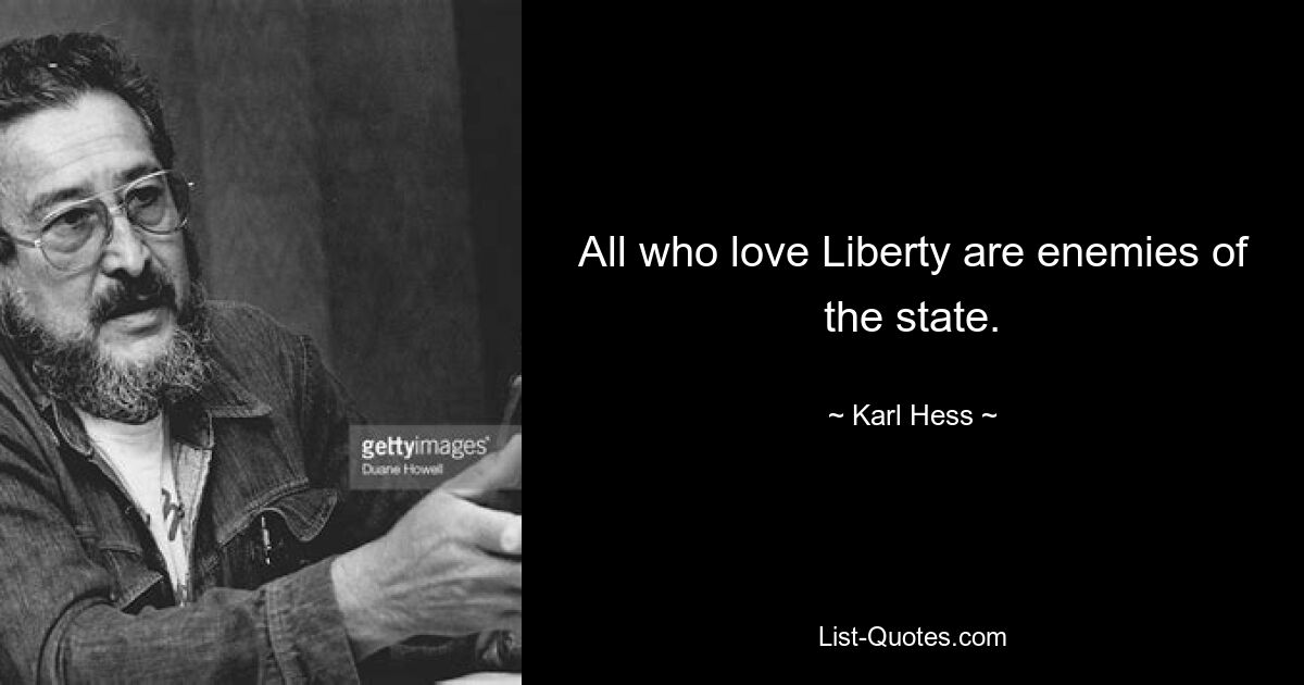 All who love Liberty are enemies of the state. — © Karl Hess