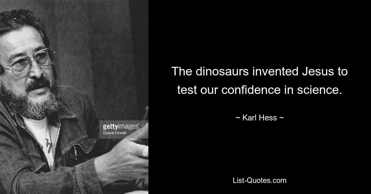 The dinosaurs invented Jesus to test our confidence in science. — © Karl Hess