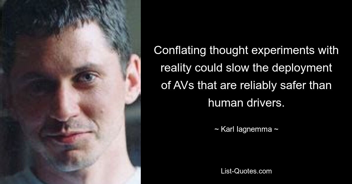 Conflating thought experiments with reality could slow the deployment of AVs that are reliably safer than human drivers. — © Karl Iagnemma