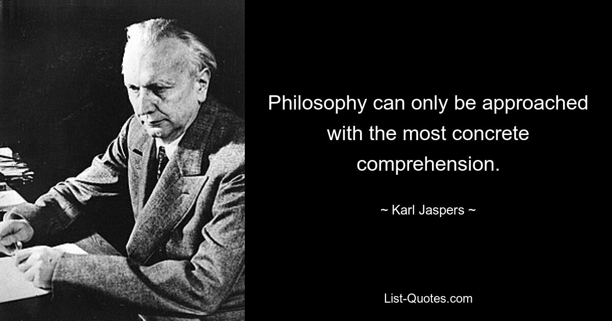 К философии можно подходить только с самым конкретным пониманием. — © Карл Ясперс 