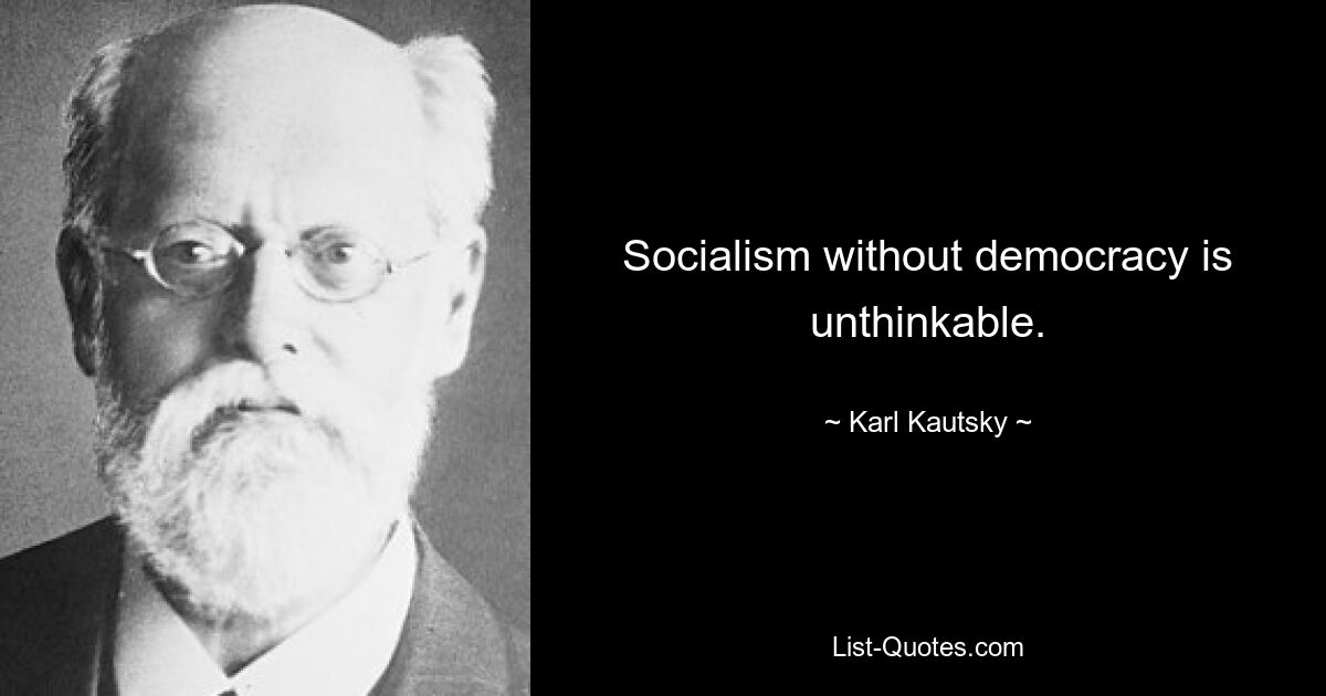 Socialism without democracy is unthinkable. — © Karl Kautsky