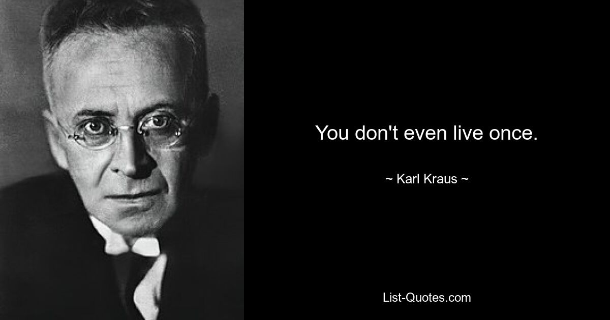 You don't even live once. — © Karl Kraus