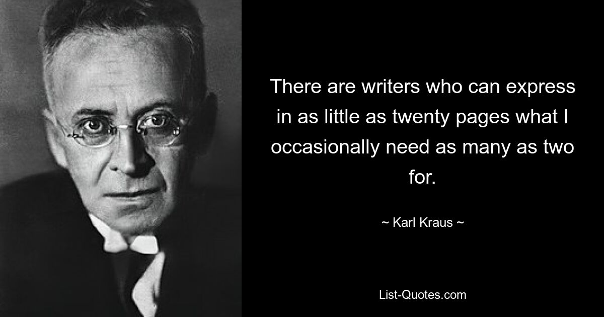 There are writers who can express in as little as twenty pages what I occasionally need as many as two for. — © Karl Kraus