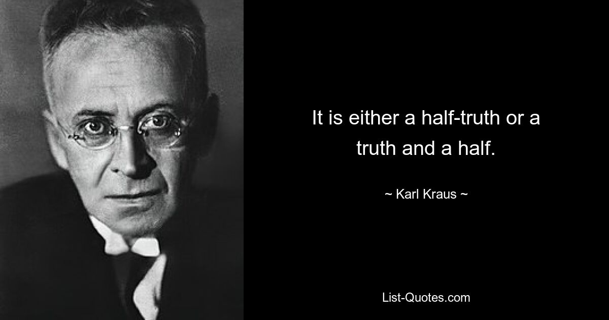 It is either a half-truth or a truth and a half. — © Karl Kraus