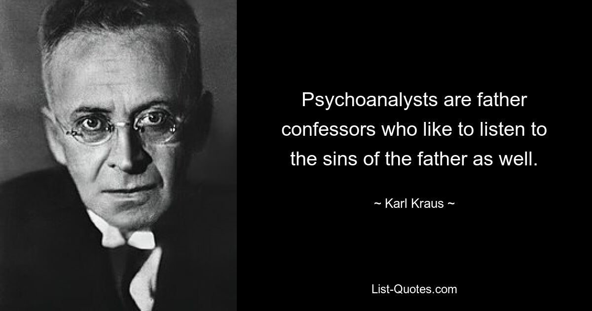 Psychoanalysts are father confessors who like to listen to the sins of the father as well. — © Karl Kraus