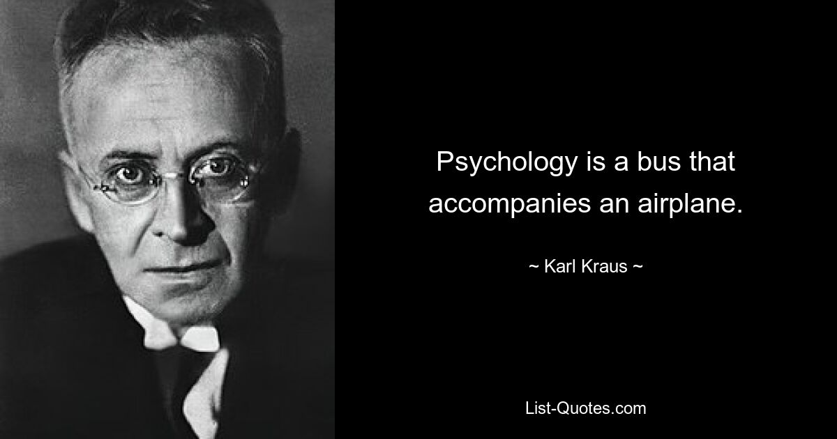 Psychology is a bus that accompanies an airplane. — © Karl Kraus