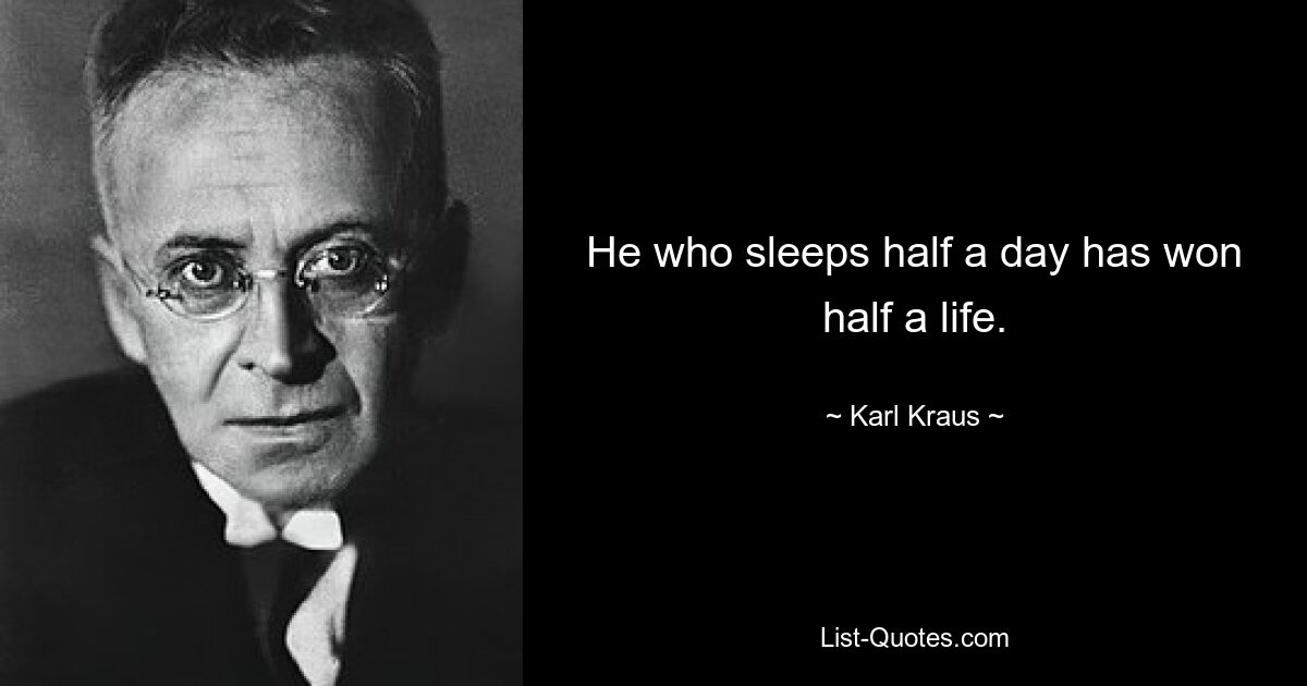 He who sleeps half a day has won half a life. — © Karl Kraus