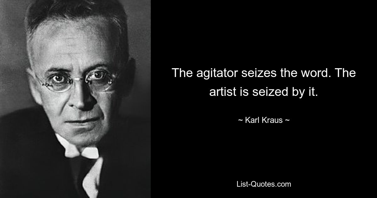 The agitator seizes the word. The artist is seized by it. — © Karl Kraus