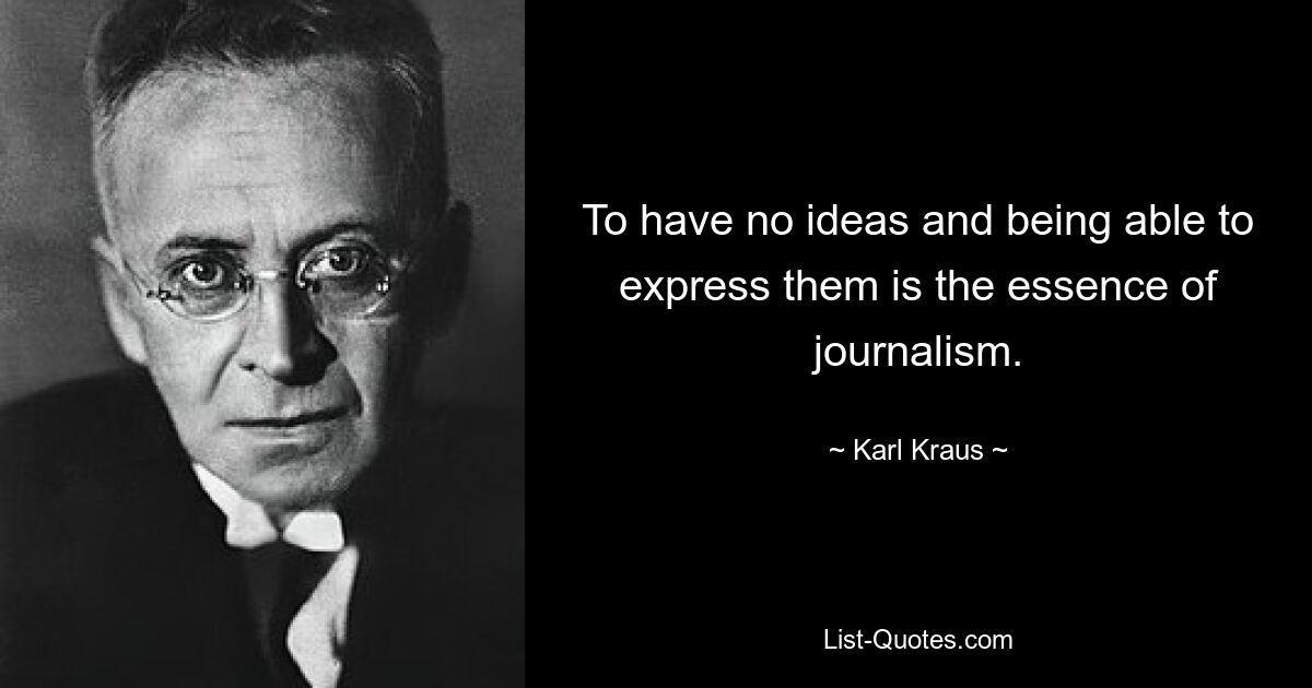 To have no ideas and being able to express them is the essence of journalism. — © Karl Kraus