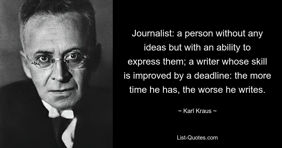 Journalist: a person without any ideas but with an ability to express them; a writer whose skill is improved by a deadline: the more time he has, the worse he writes. — © Karl Kraus