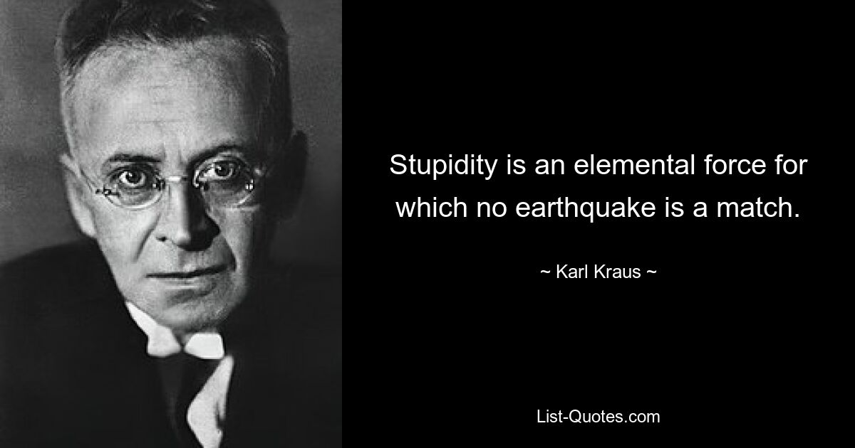 Stupidity is an elemental force for which no earthquake is a match. — © Karl Kraus