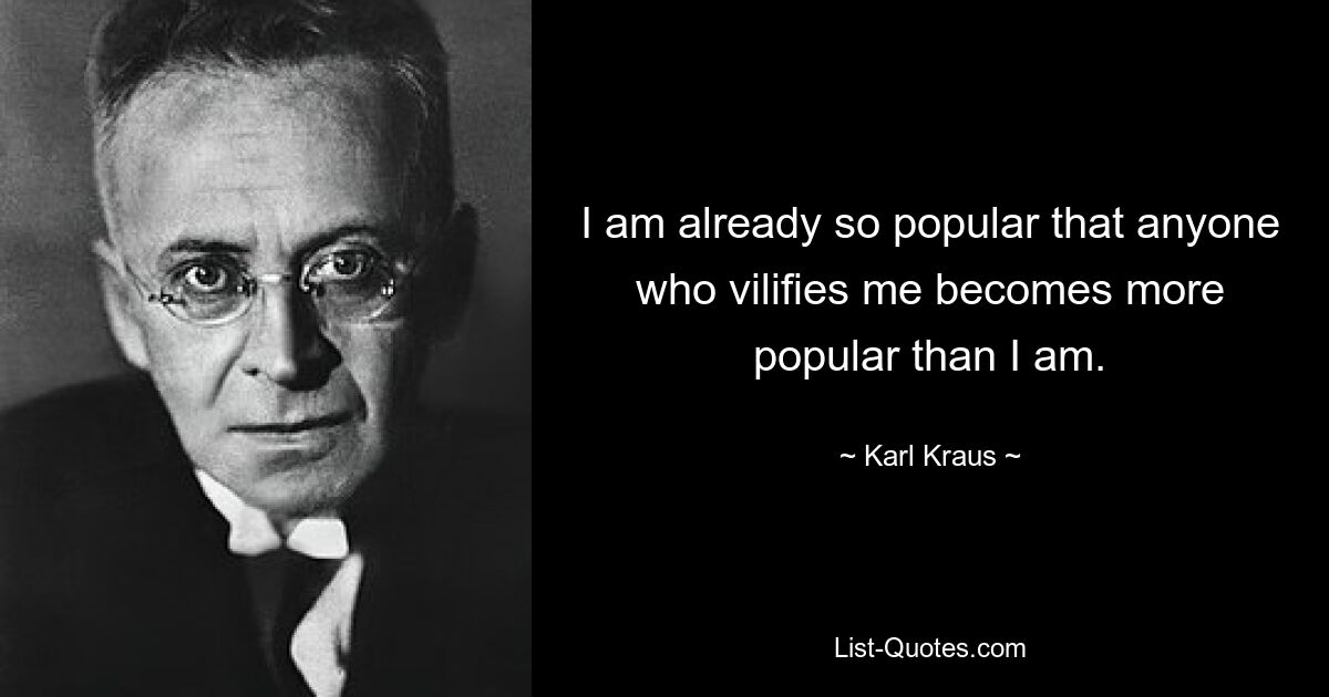 I am already so popular that anyone who vilifies me becomes more popular than I am. — © Karl Kraus