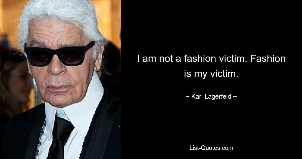 I am not a fashion victim. Fashion is my victim. — © Karl Lagerfeld