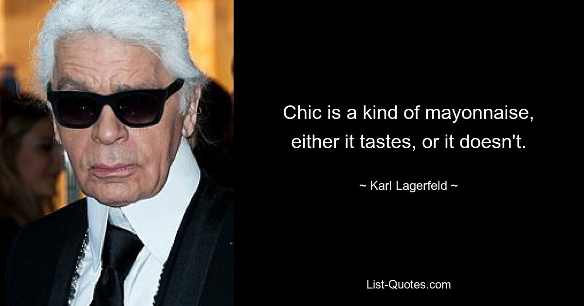 Chic is a kind of mayonnaise, either it tastes, or it doesn't. — © Karl Lagerfeld