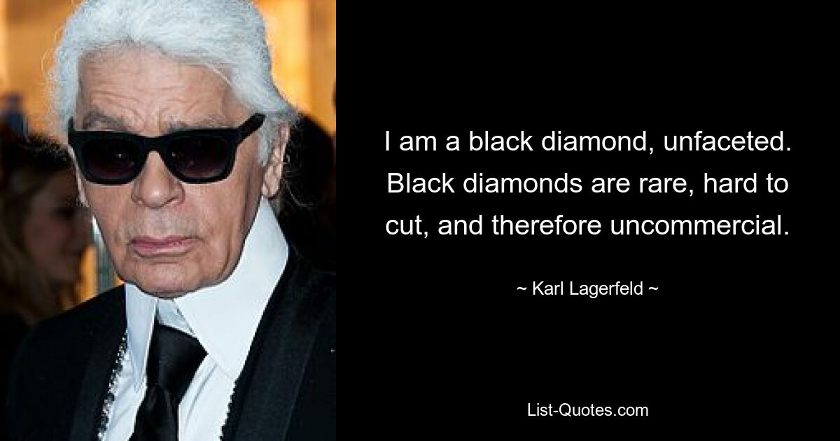 I am a black diamond, unfaceted. Black diamonds are rare, hard to cut, and therefore uncommercial. — © Karl Lagerfeld