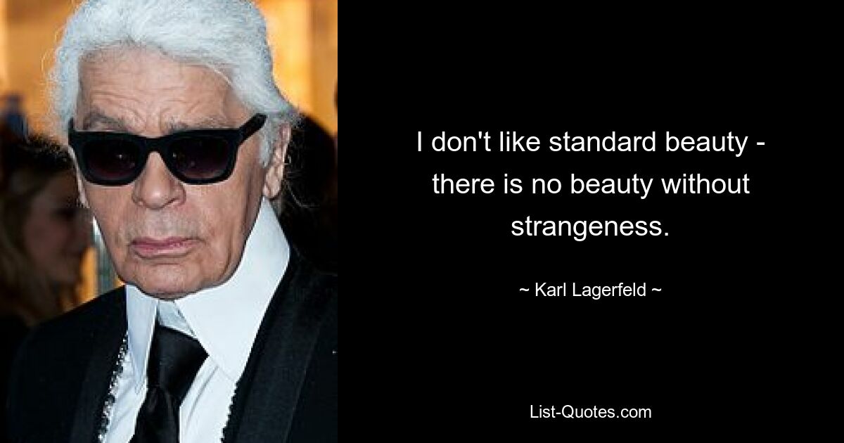 I don't like standard beauty - there is no beauty without strangeness. — © Karl Lagerfeld