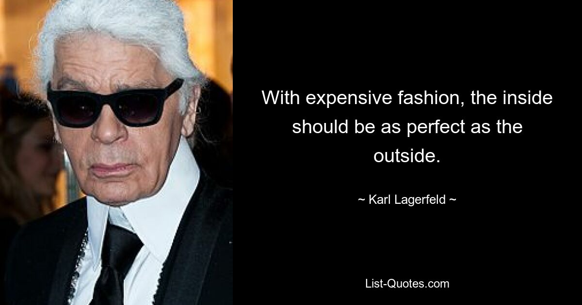 With expensive fashion, the inside should be as perfect as the outside. — © Karl Lagerfeld