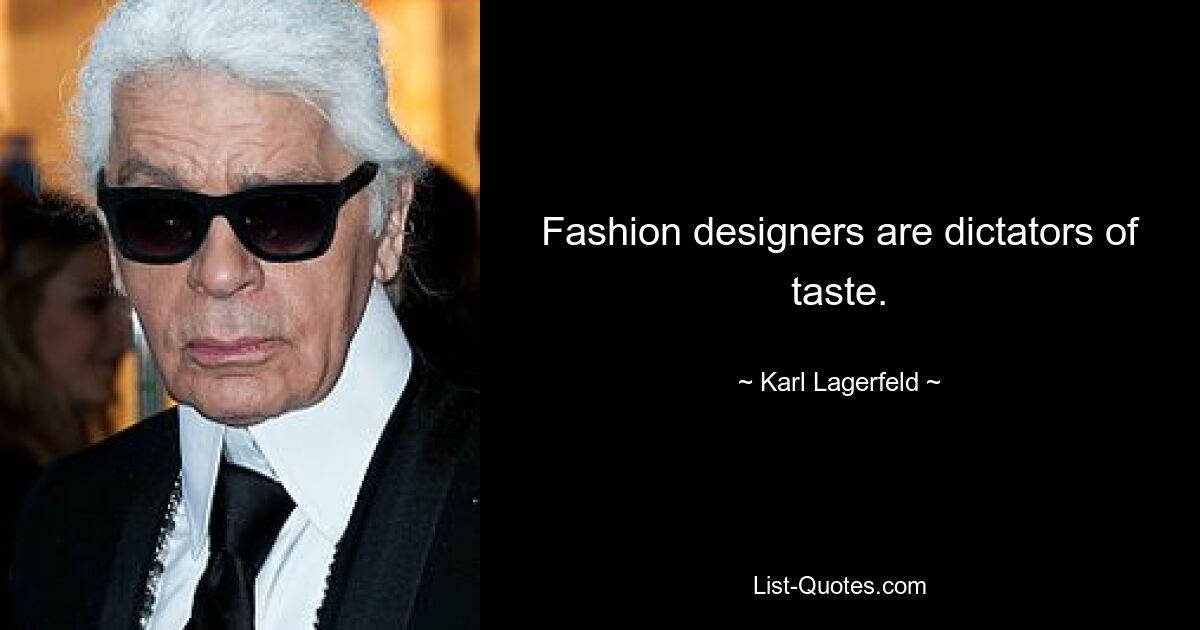 Fashion designers are dictators of taste. — © Karl Lagerfeld