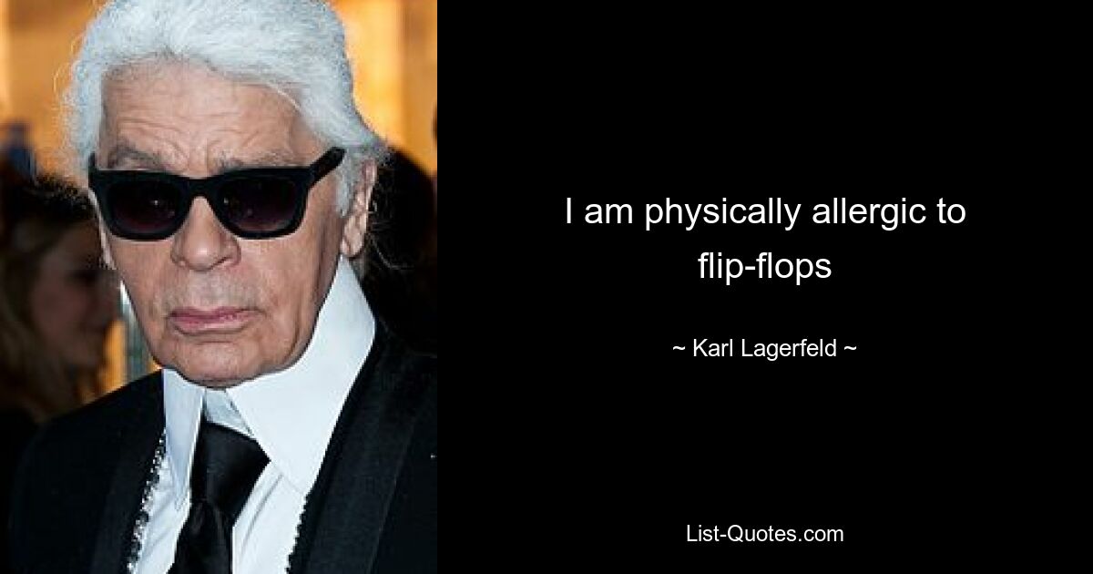 I am physically allergic to flip-flops — © Karl Lagerfeld