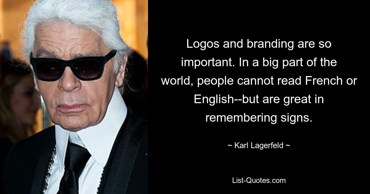 Логотипы и брендинг очень важны. В большей части мира люди не умеют читать по-французски или по-английски, но отлично запоминают знаки. — © Карл Лагерфельд 