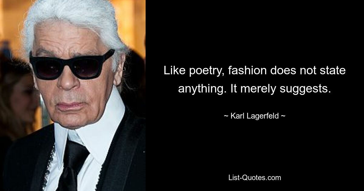 Like poetry, fashion does not state anything. It merely suggests. — © Karl Lagerfeld