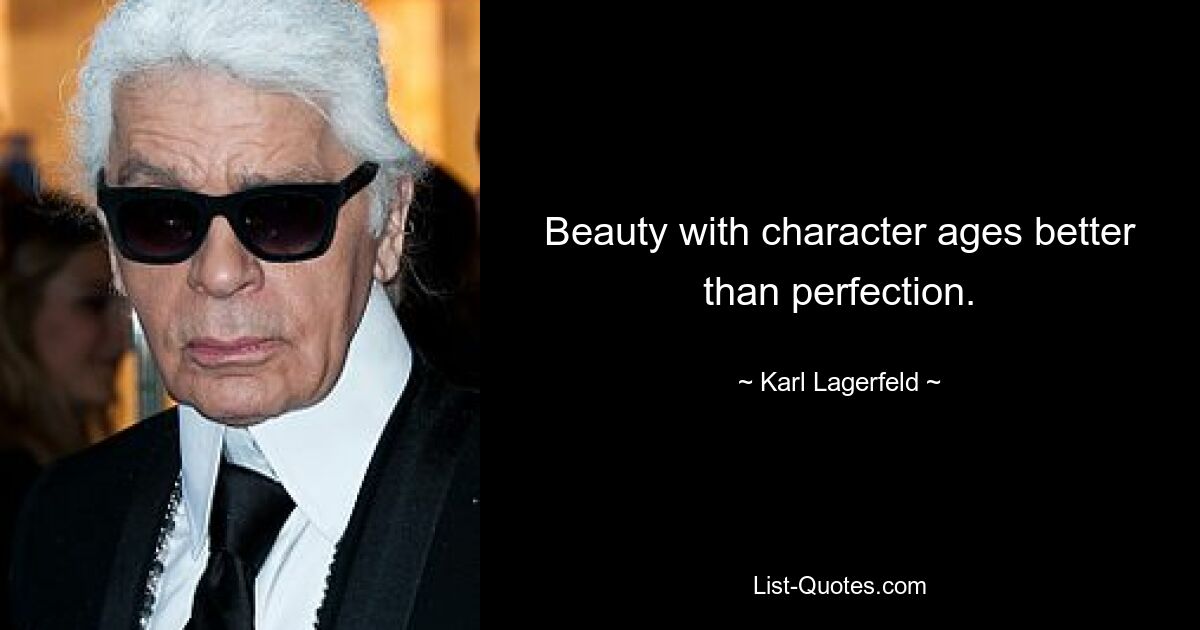 Beauty with character ages better than perfection. — © Karl Lagerfeld