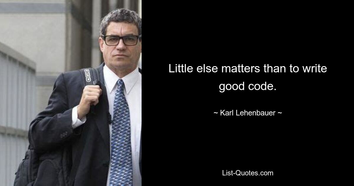 Little else matters than to write good code. — © Karl Lehenbauer