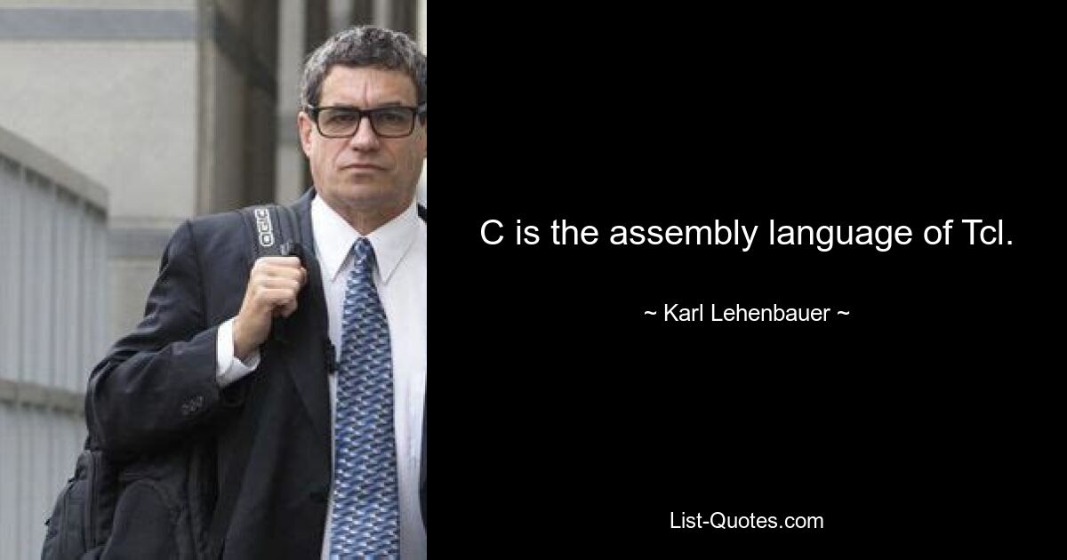 C is the assembly language of Tcl. — © Karl Lehenbauer