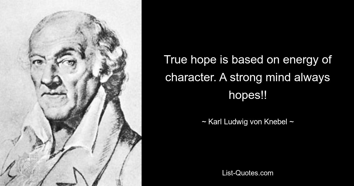 Истинная надежда основана на энергии характера. Сильный ум всегда надеется!! — © Карл Людвиг фон Кнебель