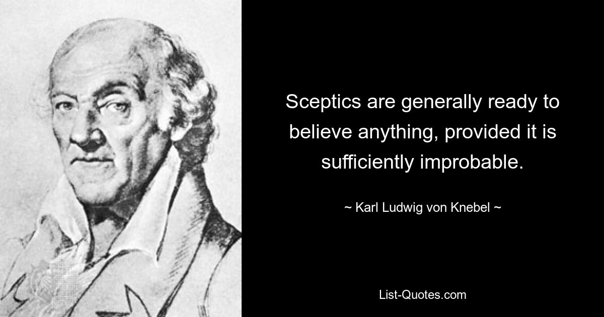 Sceptics are generally ready to believe anything, provided it is sufficiently improbable. — © Karl Ludwig von Knebel