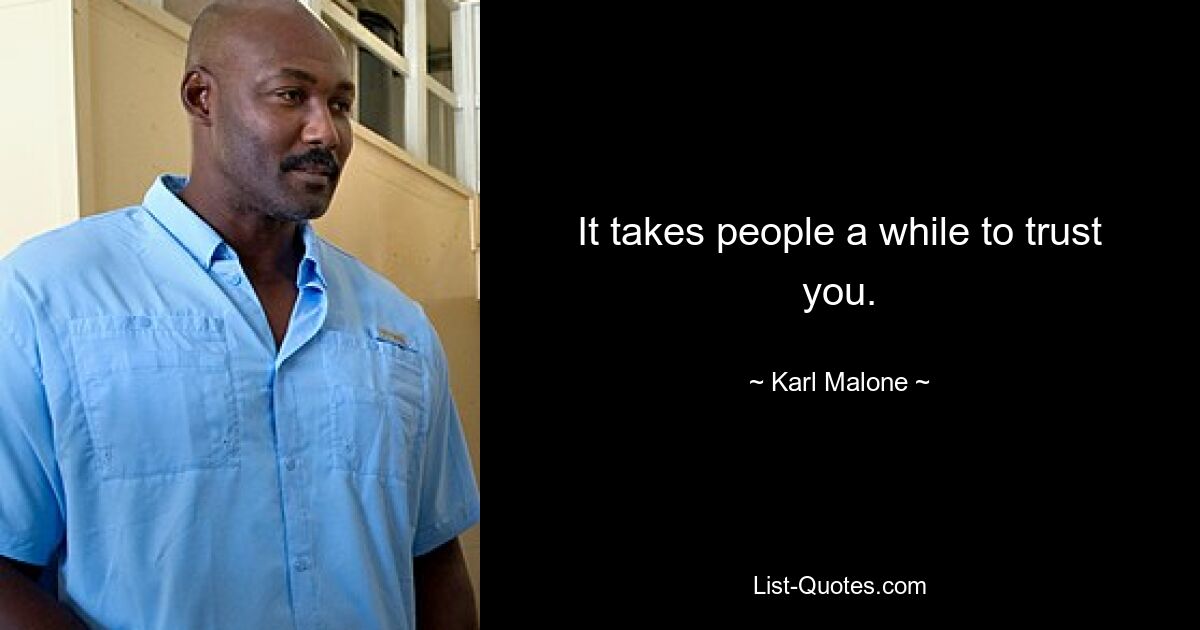 It takes people a while to trust you. — © Karl Malone