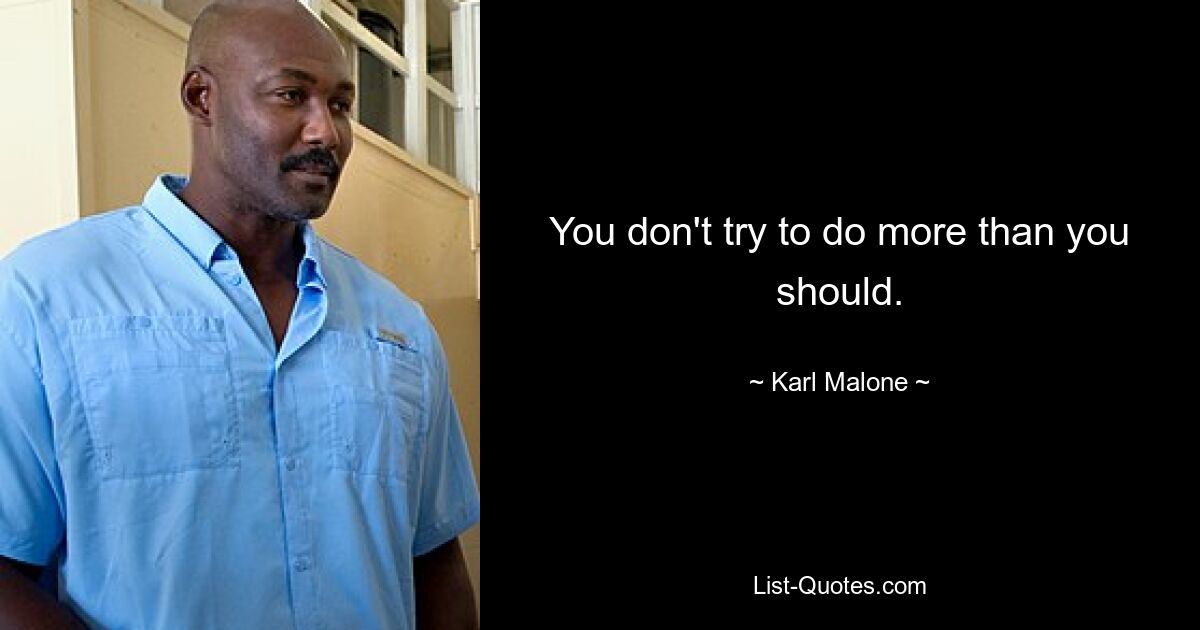 You don't try to do more than you should. — © Karl Malone