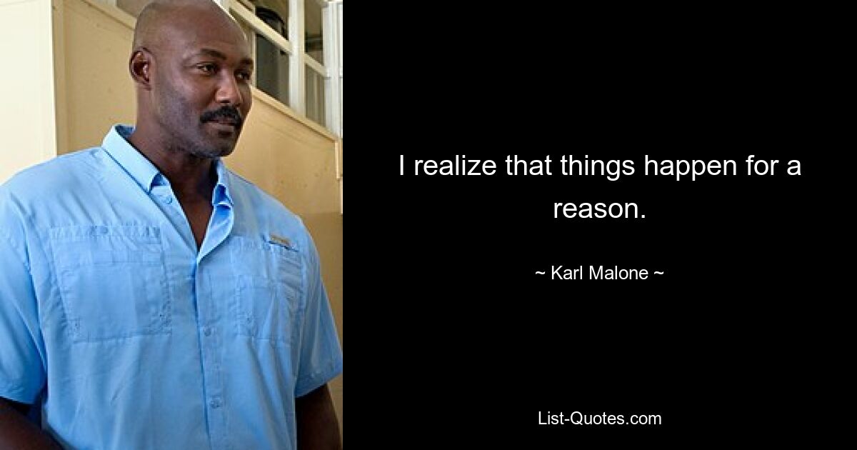 I realize that things happen for a reason. — © Karl Malone