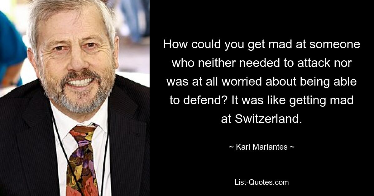 Как можно было злиться на кого-то, кто не нуждался в нападении и вообще не беспокоился о возможности защищаться? Это было все равно, что разозлиться на Швейцарию. — © Карл Марлантес 