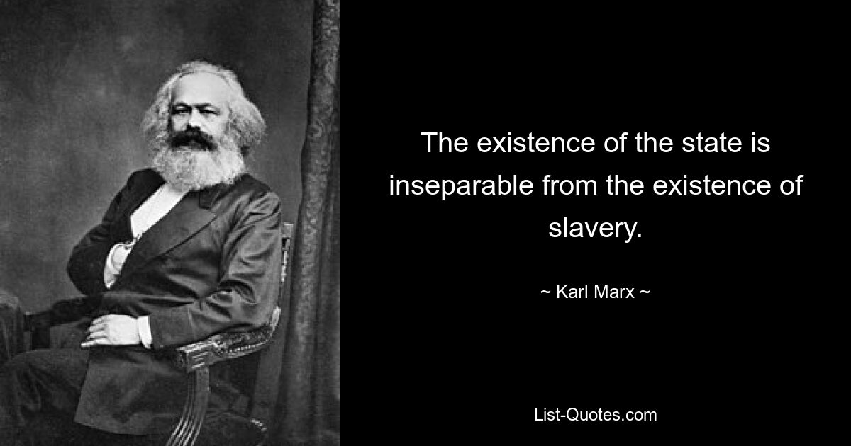 The existence of the state is inseparable from the existence of slavery. — © Karl Marx