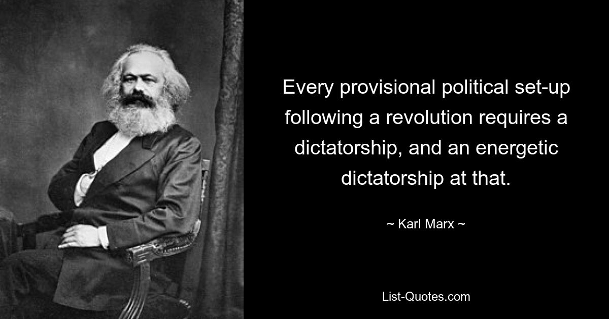 Every provisional political set-up following a revolution requires a dictatorship, and an energetic dictatorship at that. — © Karl Marx