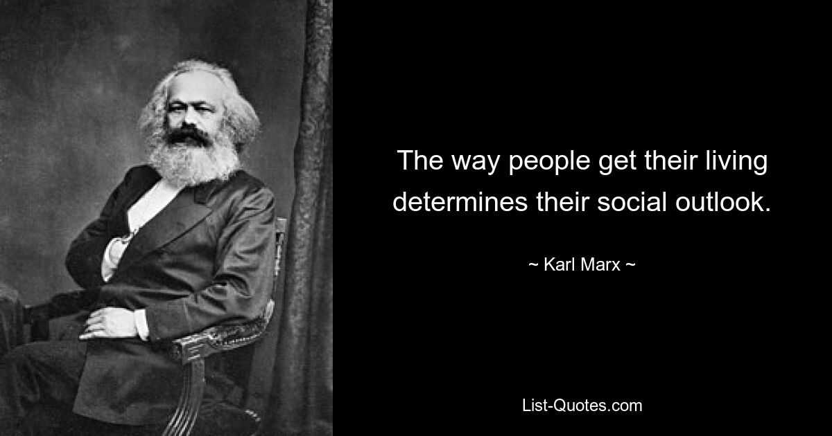 The way people get their living determines their social outlook. — © Karl Marx